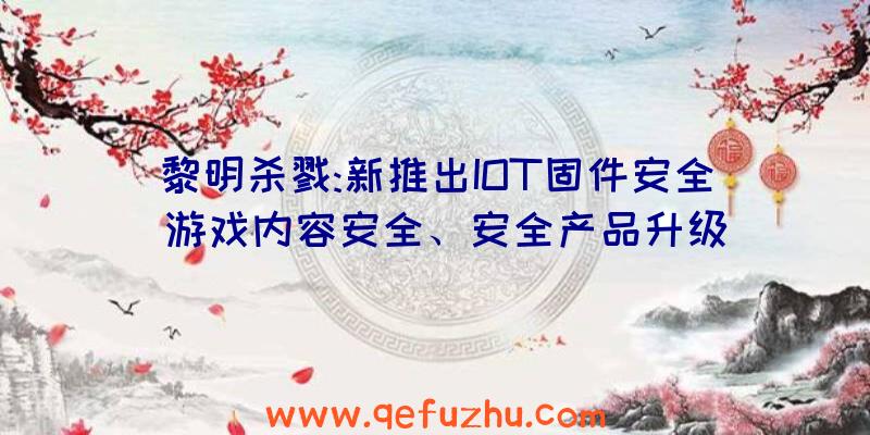 黎明杀戮:新推出IOT固件安全